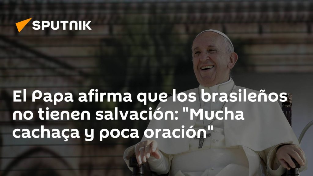 The Pope asserts that Brazilians have no salvation: "a lot of cachacha and little prayer"